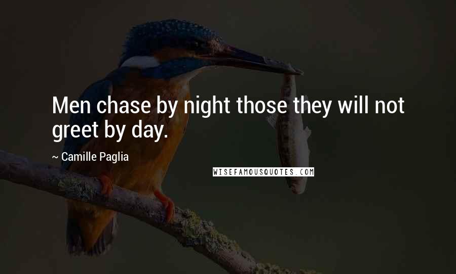 Camille Paglia Quotes: Men chase by night those they will not greet by day.