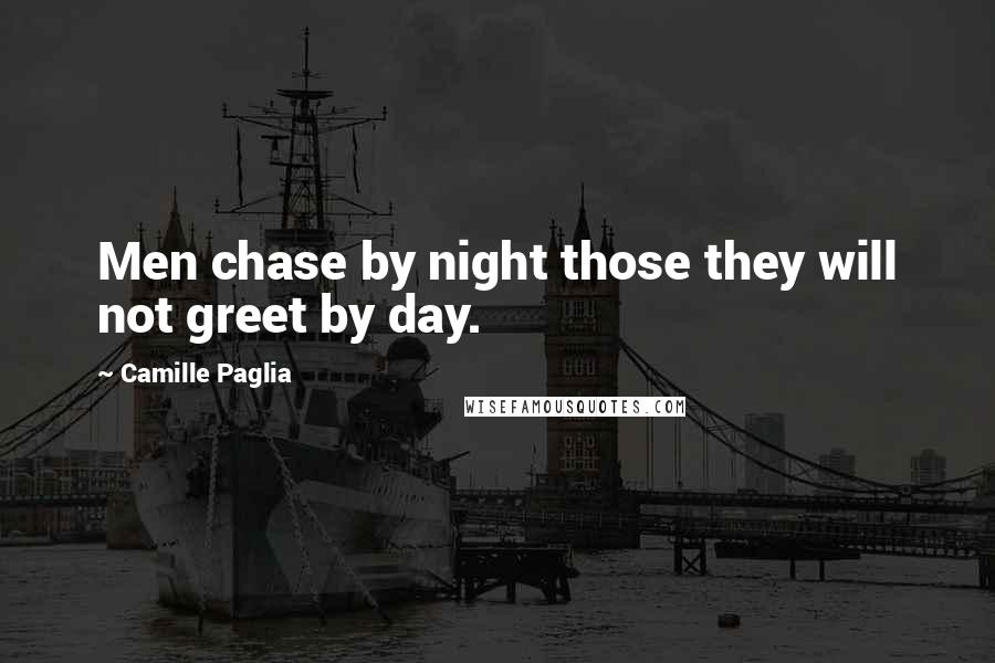 Camille Paglia Quotes: Men chase by night those they will not greet by day.