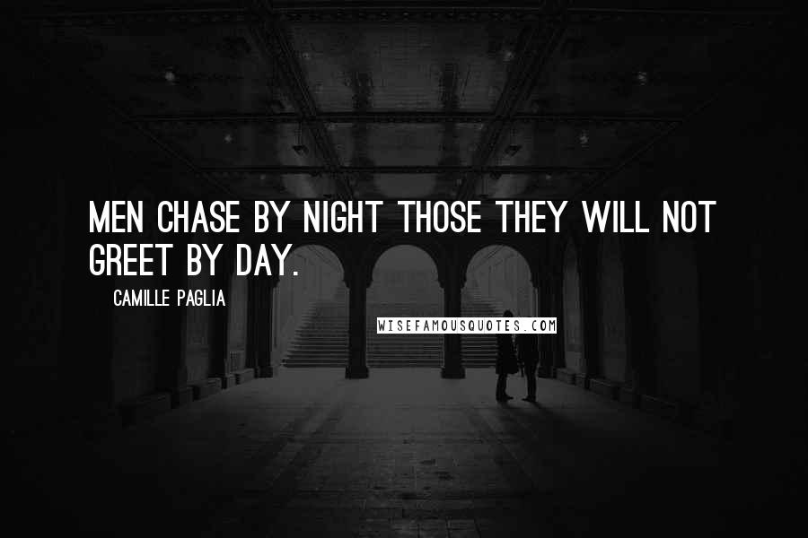 Camille Paglia Quotes: Men chase by night those they will not greet by day.