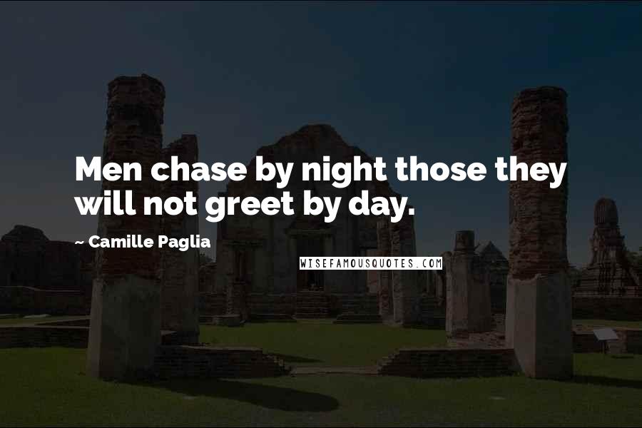 Camille Paglia Quotes: Men chase by night those they will not greet by day.
