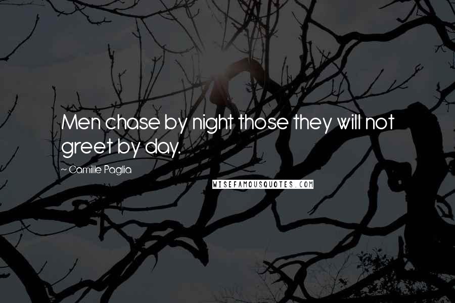 Camille Paglia Quotes: Men chase by night those they will not greet by day.