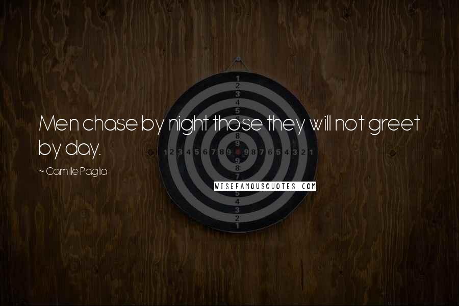 Camille Paglia Quotes: Men chase by night those they will not greet by day.