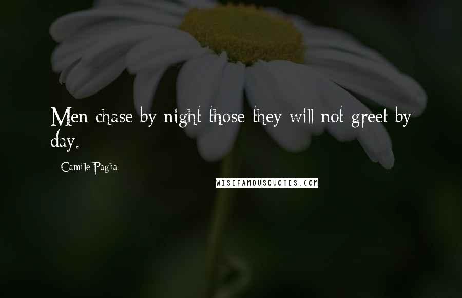 Camille Paglia Quotes: Men chase by night those they will not greet by day.