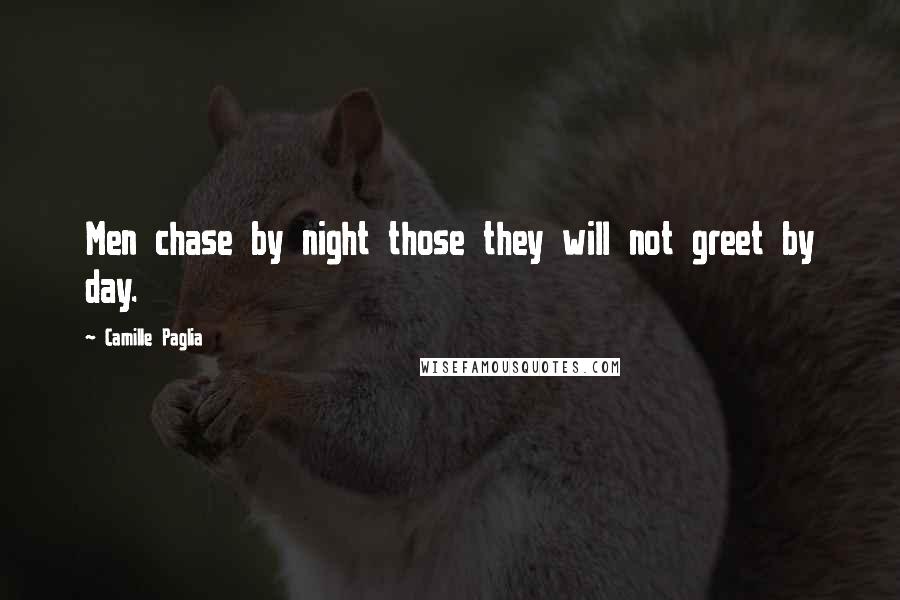 Camille Paglia Quotes: Men chase by night those they will not greet by day.
