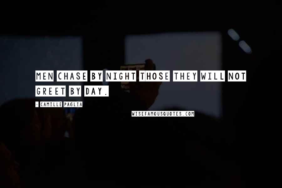 Camille Paglia Quotes: Men chase by night those they will not greet by day.