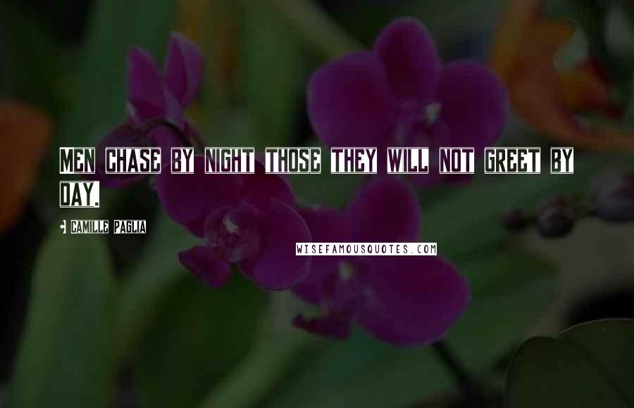 Camille Paglia Quotes: Men chase by night those they will not greet by day.