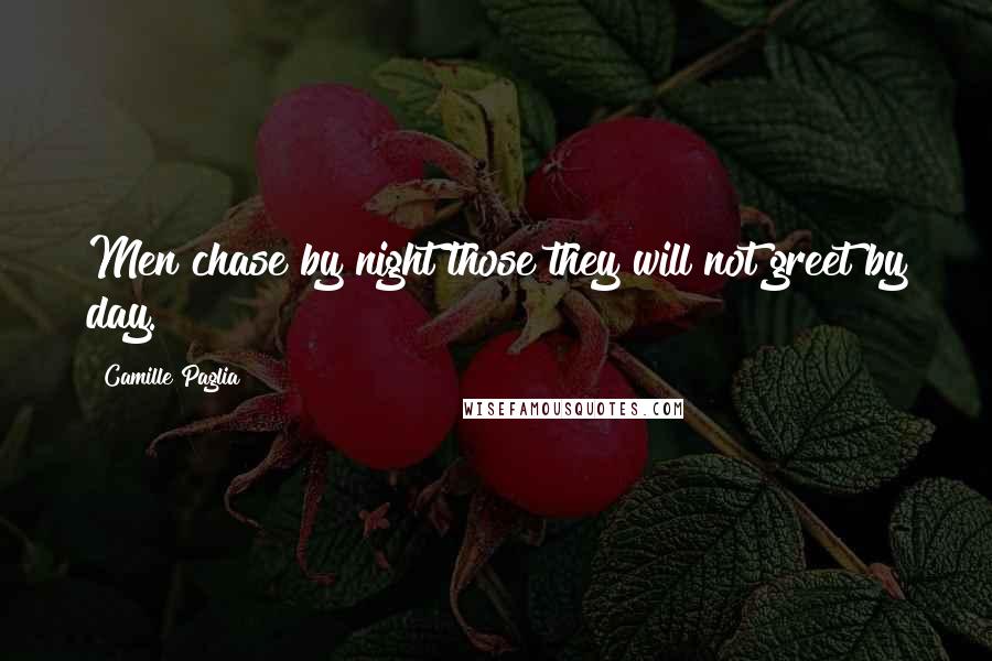 Camille Paglia Quotes: Men chase by night those they will not greet by day.