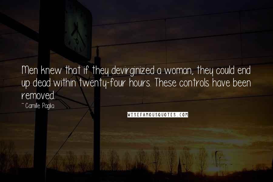 Camille Paglia Quotes: Men knew that if they devirginized a woman, they could end up dead within twenty-four hours. These controls have been removed.