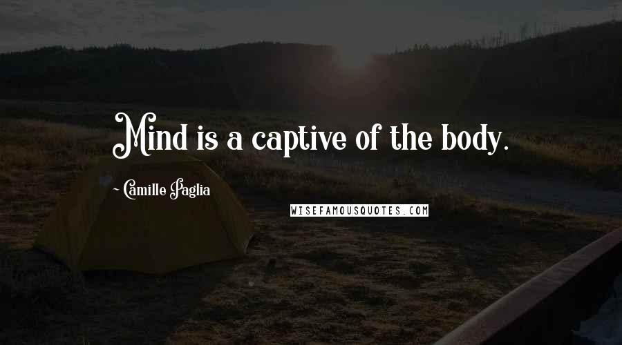 Camille Paglia Quotes: Mind is a captive of the body.