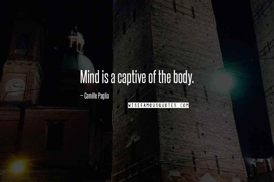 Camille Paglia Quotes: Mind is a captive of the body.