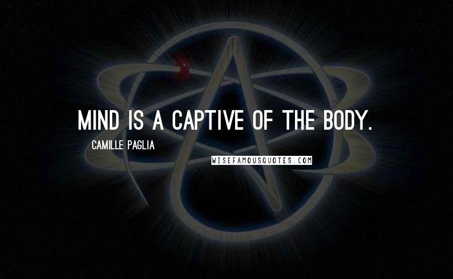 Camille Paglia Quotes: Mind is a captive of the body.