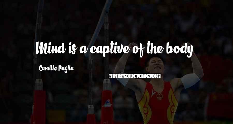 Camille Paglia Quotes: Mind is a captive of the body.