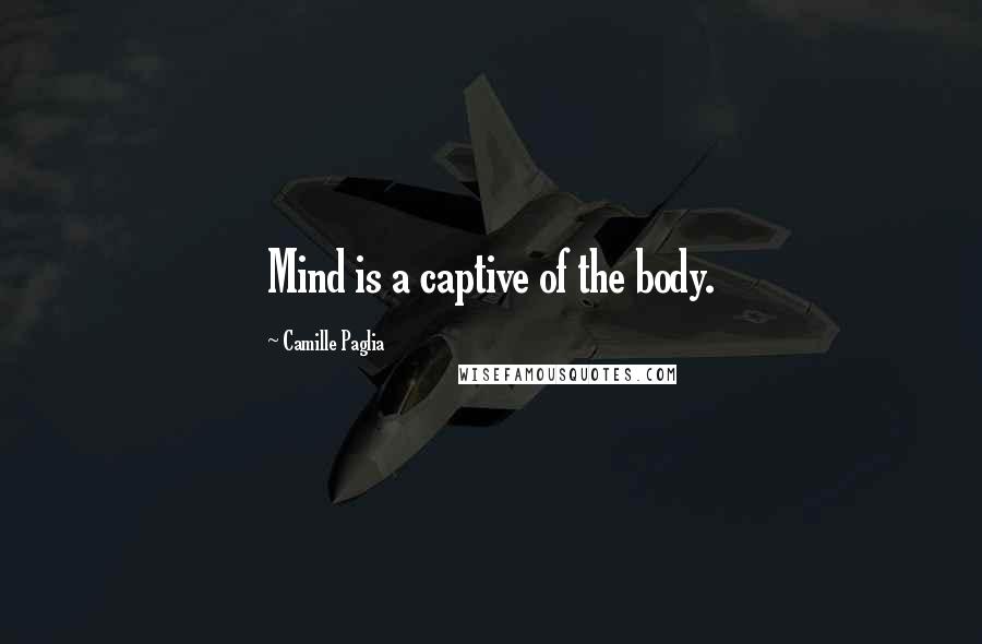 Camille Paglia Quotes: Mind is a captive of the body.