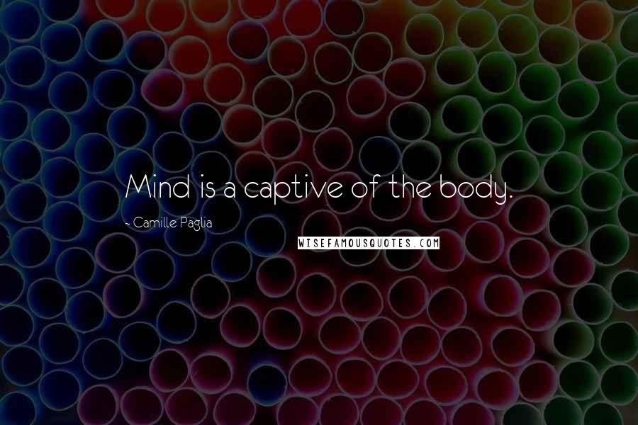 Camille Paglia Quotes: Mind is a captive of the body.