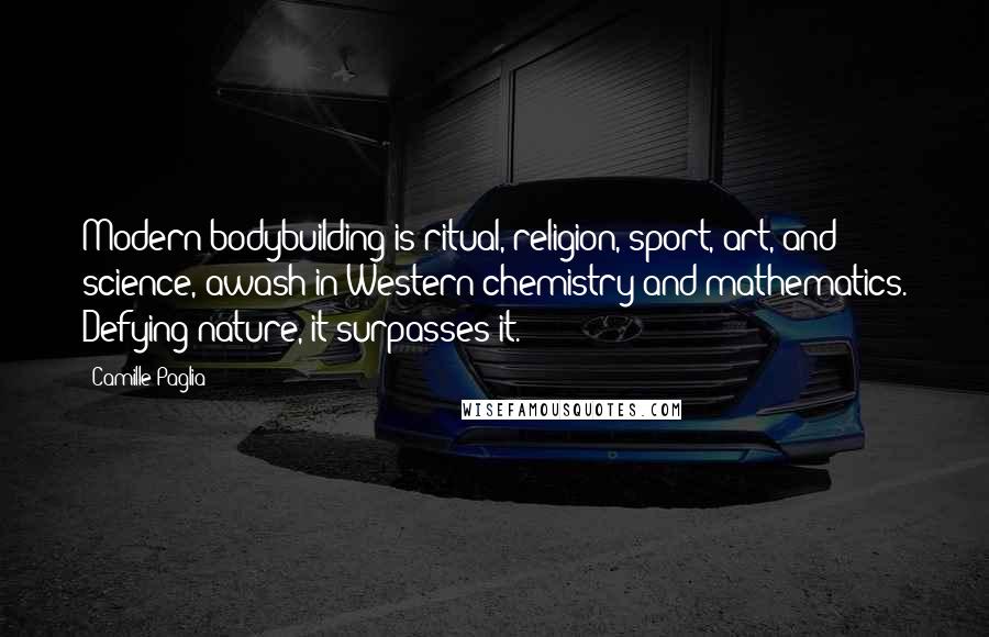 Camille Paglia Quotes: Modern bodybuilding is ritual, religion, sport, art, and science, awash in Western chemistry and mathematics. Defying nature, it surpasses it.