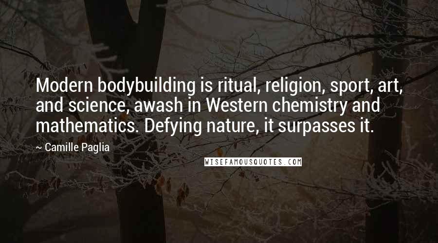 Camille Paglia Quotes: Modern bodybuilding is ritual, religion, sport, art, and science, awash in Western chemistry and mathematics. Defying nature, it surpasses it.