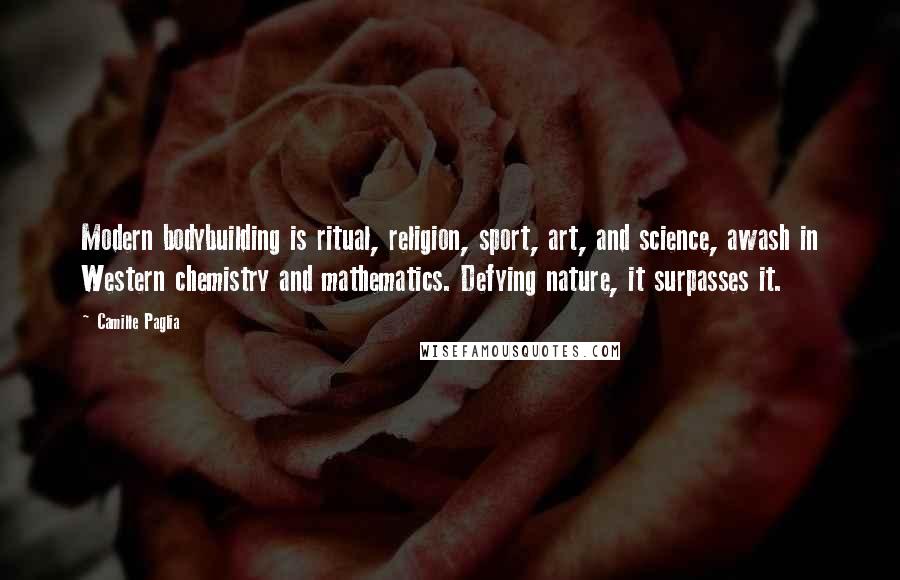 Camille Paglia Quotes: Modern bodybuilding is ritual, religion, sport, art, and science, awash in Western chemistry and mathematics. Defying nature, it surpasses it.