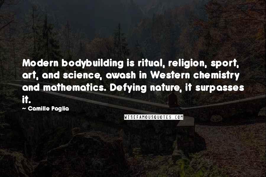 Camille Paglia Quotes: Modern bodybuilding is ritual, religion, sport, art, and science, awash in Western chemistry and mathematics. Defying nature, it surpasses it.