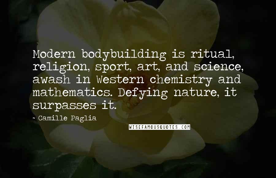 Camille Paglia Quotes: Modern bodybuilding is ritual, religion, sport, art, and science, awash in Western chemistry and mathematics. Defying nature, it surpasses it.