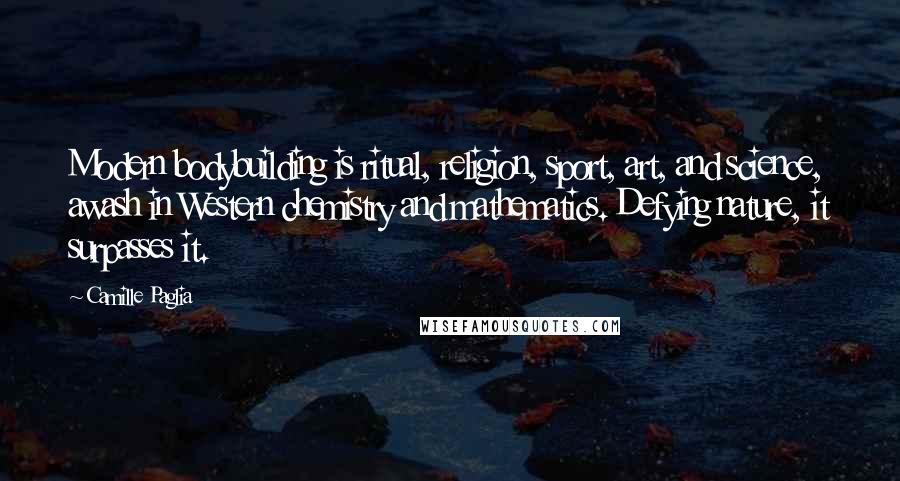 Camille Paglia Quotes: Modern bodybuilding is ritual, religion, sport, art, and science, awash in Western chemistry and mathematics. Defying nature, it surpasses it.