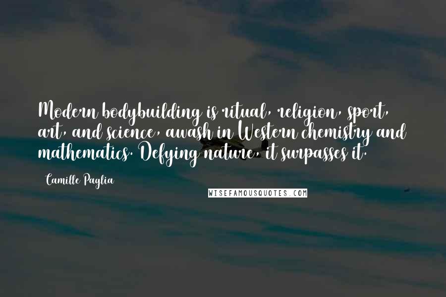 Camille Paglia Quotes: Modern bodybuilding is ritual, religion, sport, art, and science, awash in Western chemistry and mathematics. Defying nature, it surpasses it.