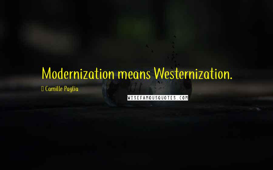 Camille Paglia Quotes: Modernization means Westernization.