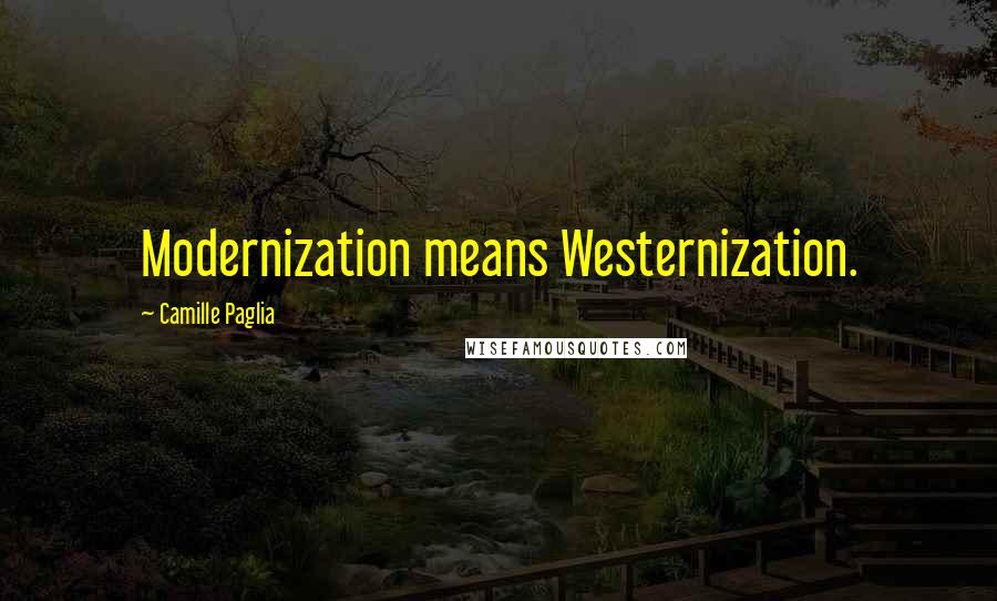 Camille Paglia Quotes: Modernization means Westernization.