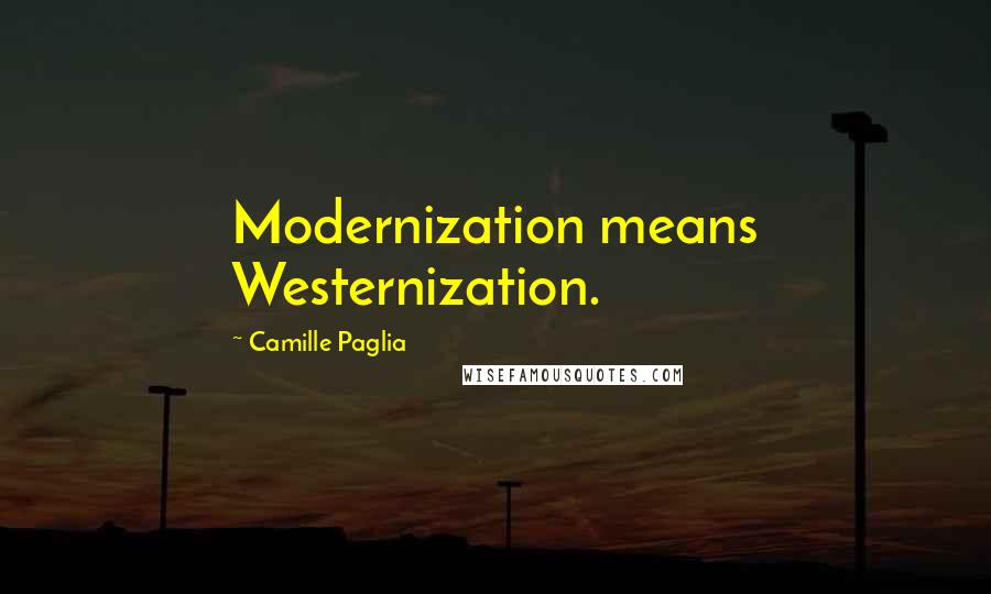 Camille Paglia Quotes: Modernization means Westernization.