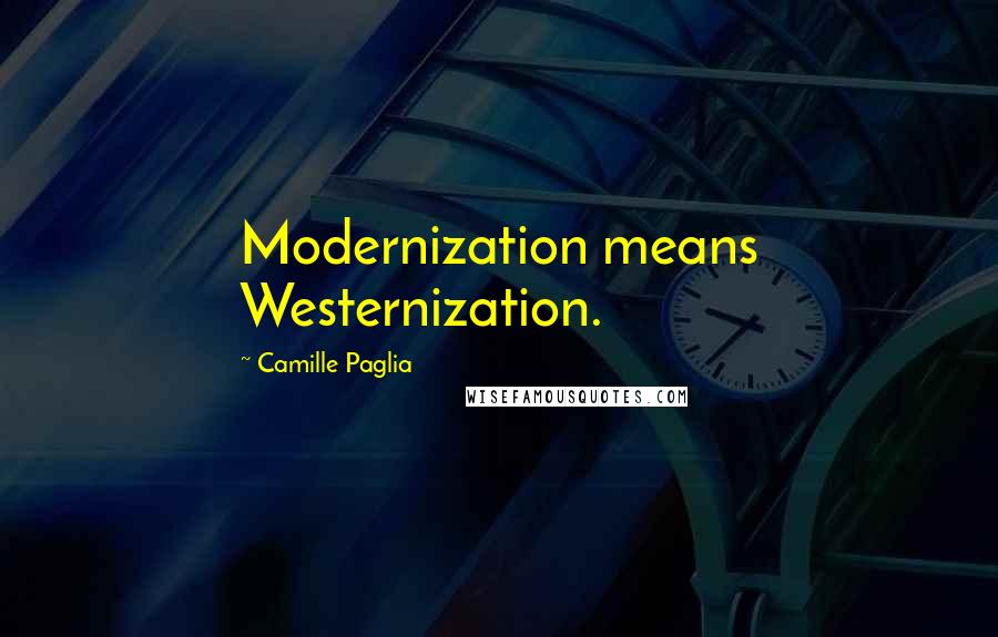Camille Paglia Quotes: Modernization means Westernization.
