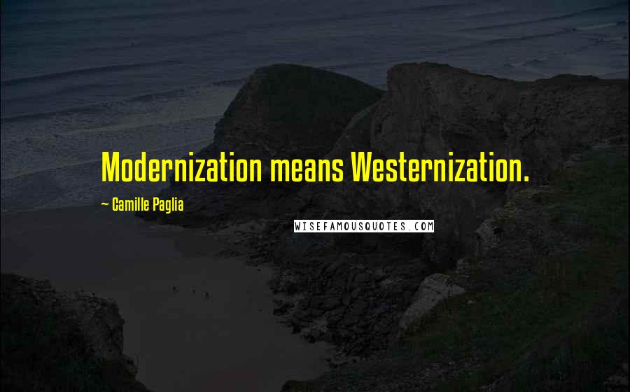 Camille Paglia Quotes: Modernization means Westernization.