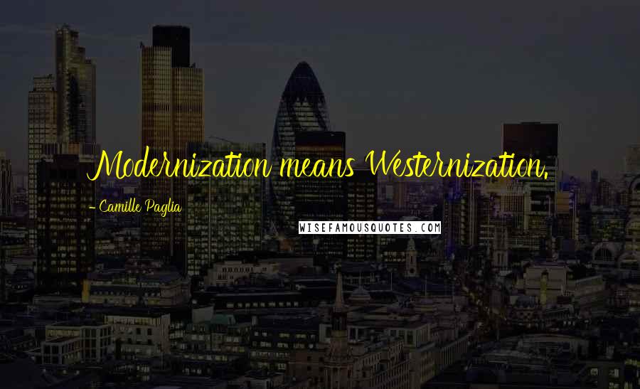 Camille Paglia Quotes: Modernization means Westernization.