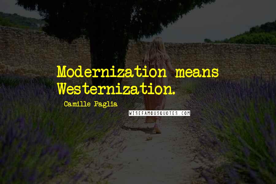 Camille Paglia Quotes: Modernization means Westernization.