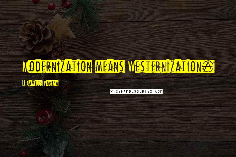 Camille Paglia Quotes: Modernization means Westernization.