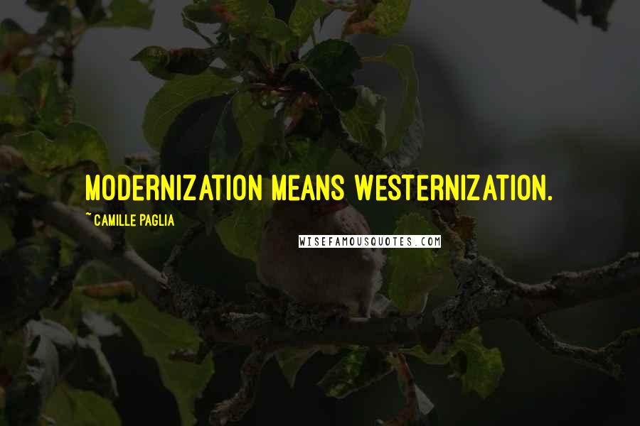 Camille Paglia Quotes: Modernization means Westernization.