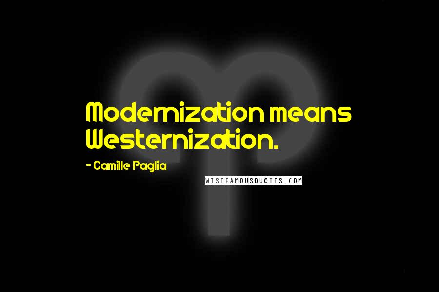 Camille Paglia Quotes: Modernization means Westernization.