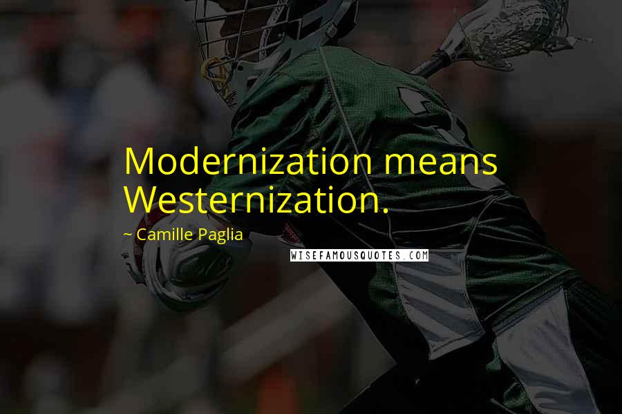 Camille Paglia Quotes: Modernization means Westernization.
