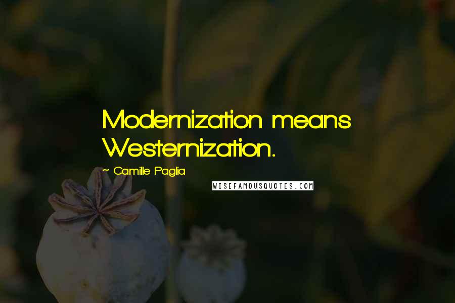 Camille Paglia Quotes: Modernization means Westernization.