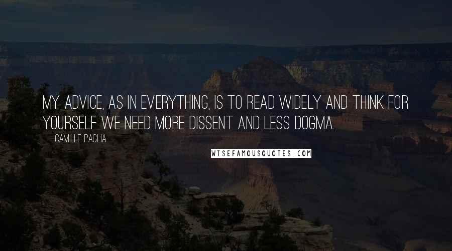 Camille Paglia Quotes: My advice, as in everything, is to read widely and think for yourself We need more dissent and less dogma.