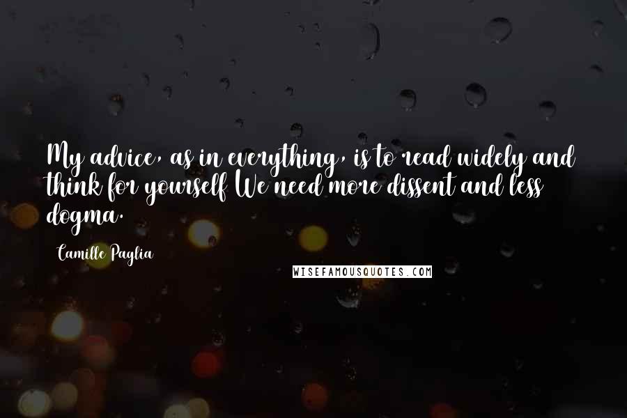 Camille Paglia Quotes: My advice, as in everything, is to read widely and think for yourself We need more dissent and less dogma.