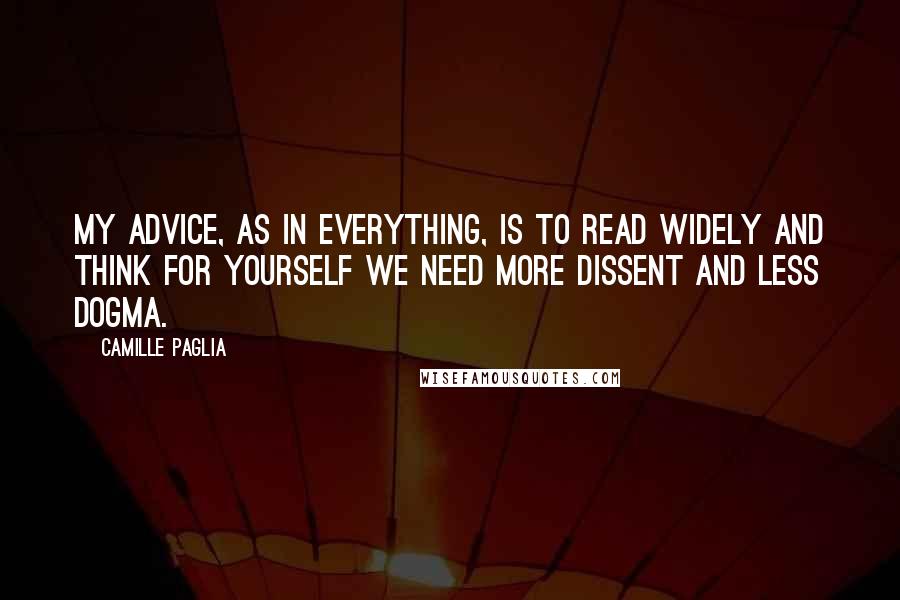 Camille Paglia Quotes: My advice, as in everything, is to read widely and think for yourself We need more dissent and less dogma.