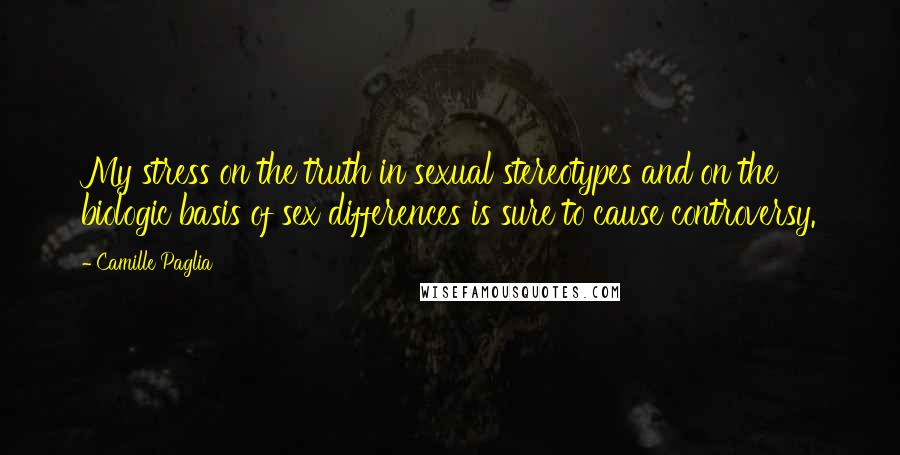 Camille Paglia Quotes: My stress on the truth in sexual stereotypes and on the biologic basis of sex differences is sure to cause controversy.