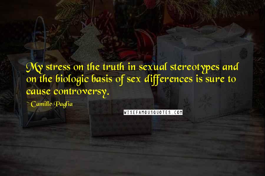 Camille Paglia Quotes: My stress on the truth in sexual stereotypes and on the biologic basis of sex differences is sure to cause controversy.