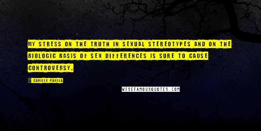 Camille Paglia Quotes: My stress on the truth in sexual stereotypes and on the biologic basis of sex differences is sure to cause controversy.