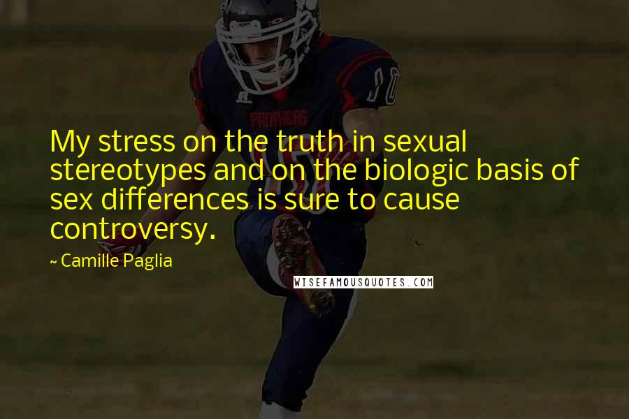 Camille Paglia Quotes: My stress on the truth in sexual stereotypes and on the biologic basis of sex differences is sure to cause controversy.