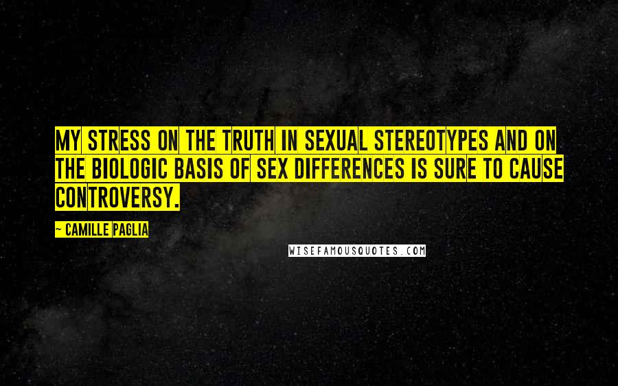 Camille Paglia Quotes: My stress on the truth in sexual stereotypes and on the biologic basis of sex differences is sure to cause controversy.
