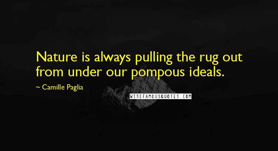 Camille Paglia Quotes: Nature is always pulling the rug out from under our pompous ideals.