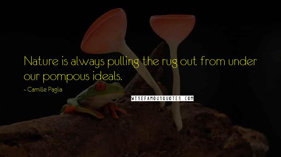 Camille Paglia Quotes: Nature is always pulling the rug out from under our pompous ideals.