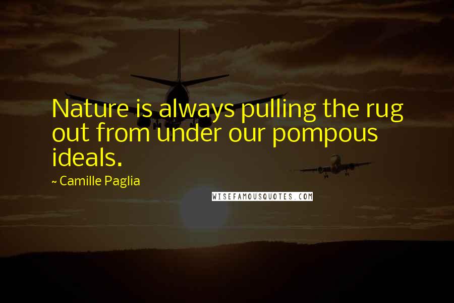 Camille Paglia Quotes: Nature is always pulling the rug out from under our pompous ideals.