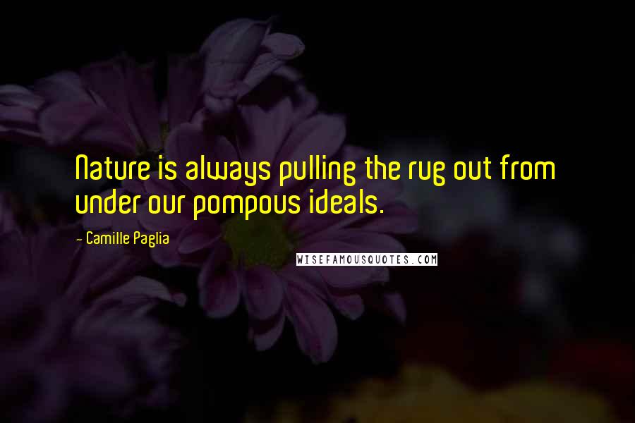 Camille Paglia Quotes: Nature is always pulling the rug out from under our pompous ideals.