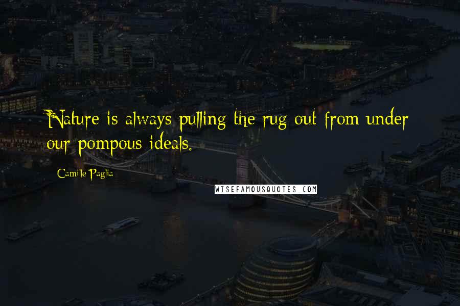 Camille Paglia Quotes: Nature is always pulling the rug out from under our pompous ideals.